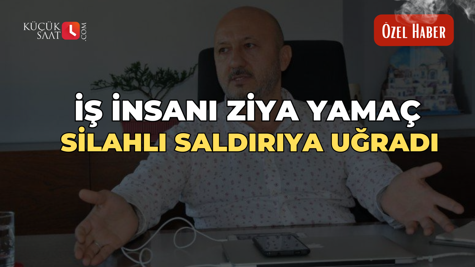 İş insanı Ziya Yamaç silahlı saldırıya uğradı