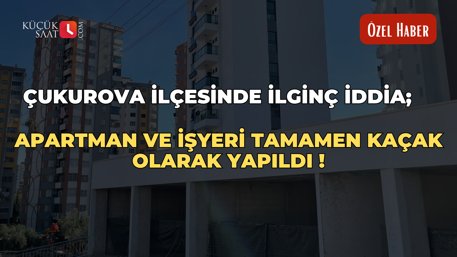Çukurova ilçesinde ilginç iddia; Apartman ve işyeri tamamen kaçak olarak yapıldı