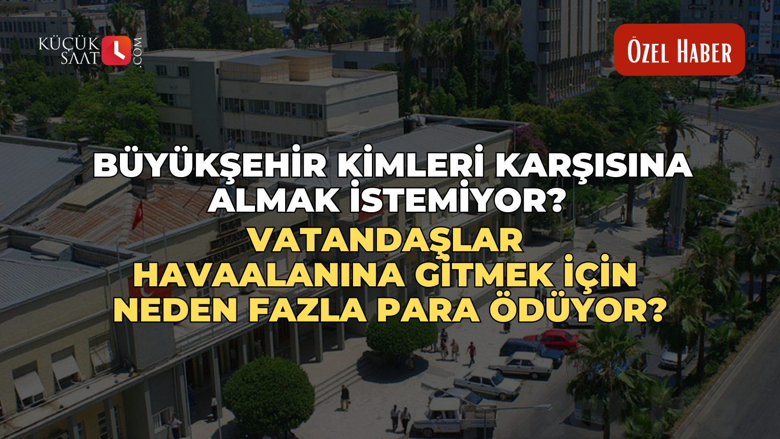 Büyükşehir kimleri karşısına almak istemiyor? Vatandaşlar havaalanına gitmek için neden fazla para ödüyor?