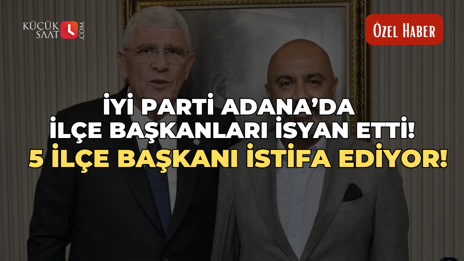 İYİ Parti Adana’da İlçe Başkanları isyan etti! 5 İlçe Başkanı istifa ediyor!