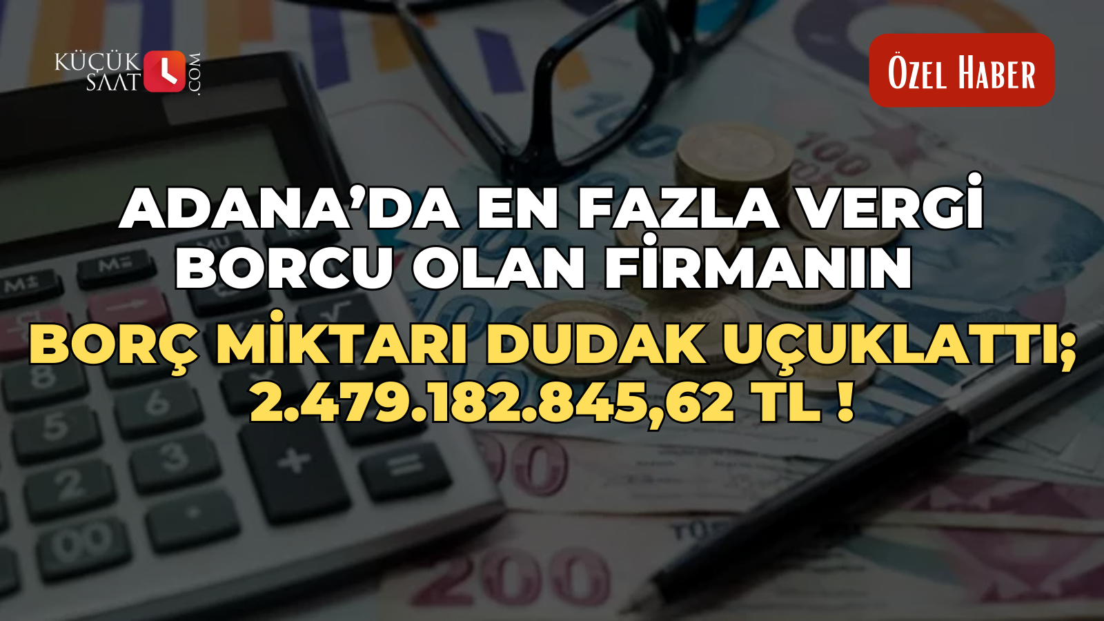 Adana’da en fazla vergi borcu olan firmanın borç miktarı dudak uçuklattı; 2.479.182.845,62 TL