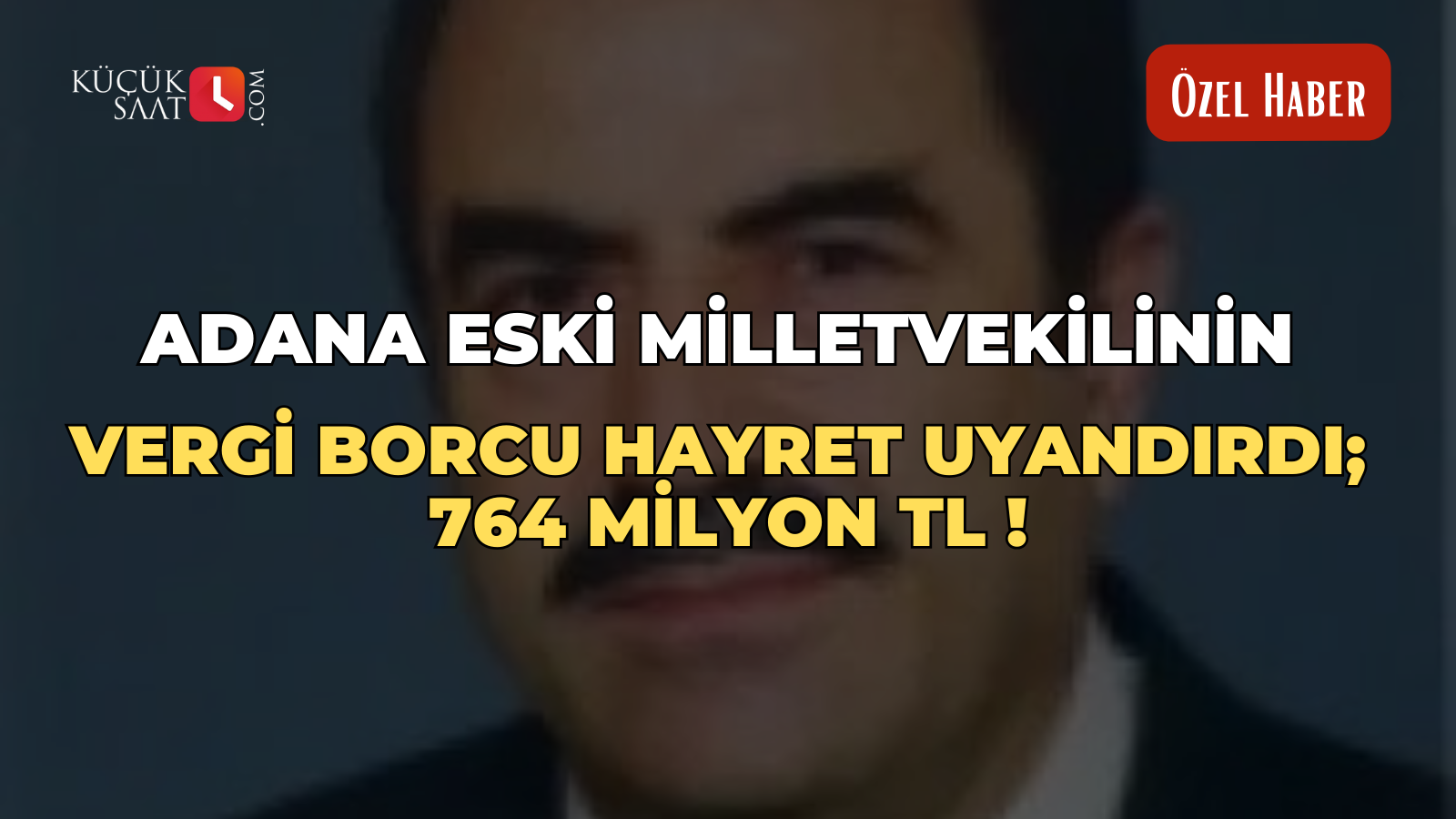 Adana eski milletvekilinin vergi borcu hayret uyandırdı: 764 milyon TL
