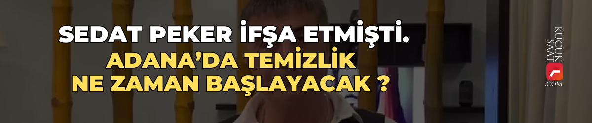 Sedat Peker ifşa etmişti! Adana’da temizlik ne zaman başlayacak?