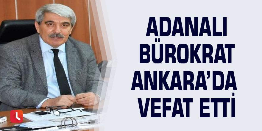 Adanalı bürokrat Ankara’da vefat etti