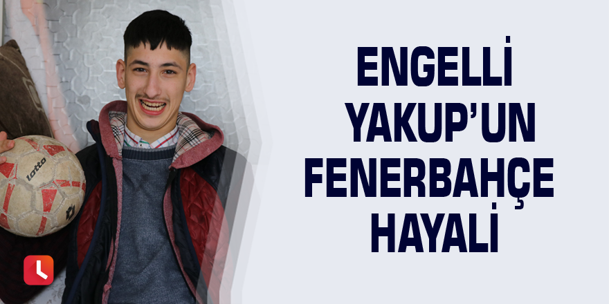 Engelli Yakup’un Fenerbahçe hayali
