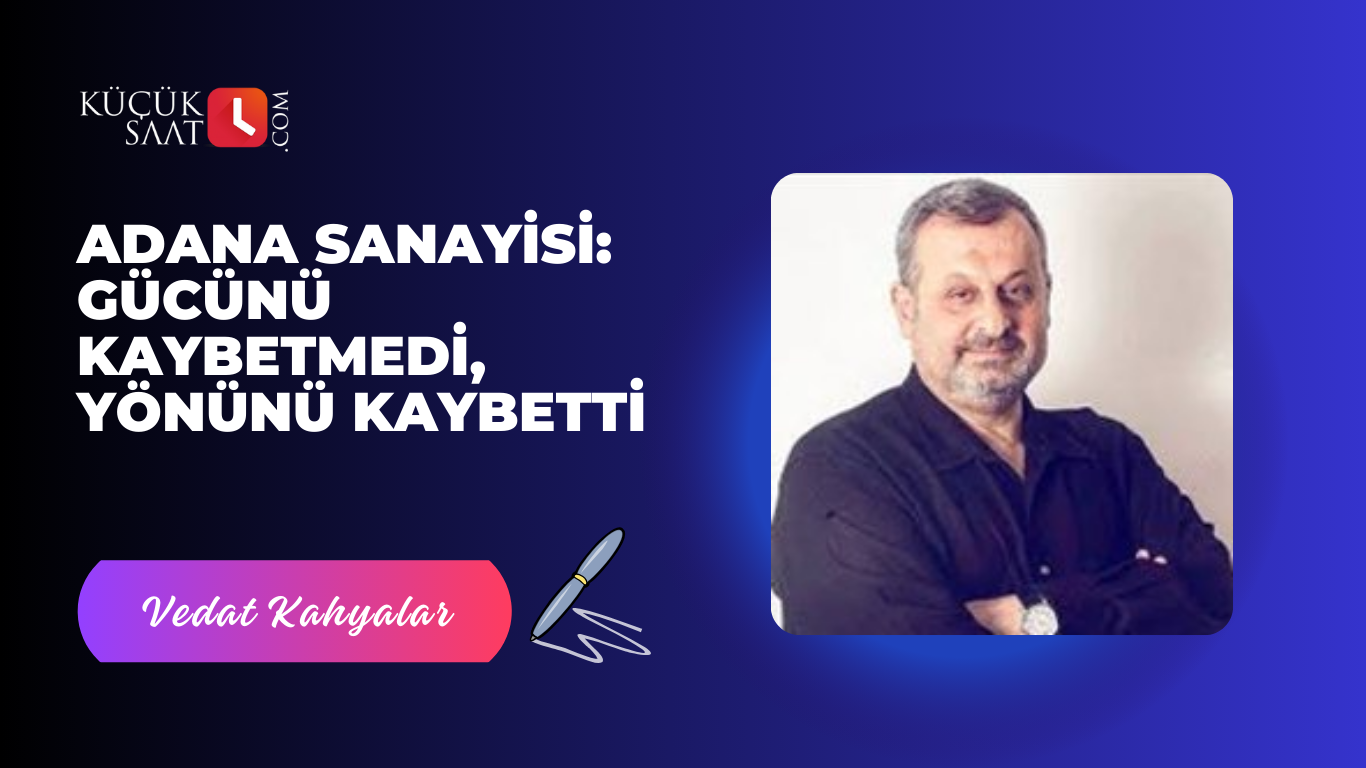 Adana Sanayisi: Gücünü Kaybetmedi, Yönünü Kaybetti