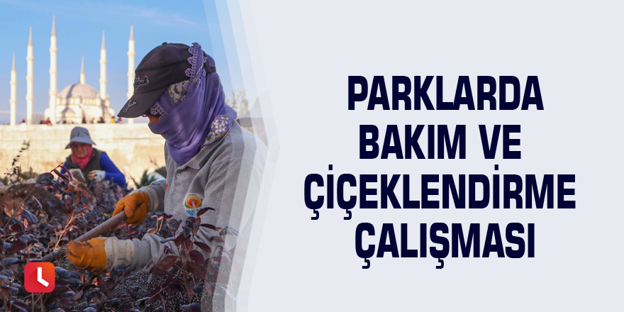 Parklarda bakım ve çiçeklendirme çalışması