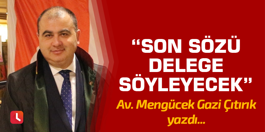 "Son sözü delege söyleyecek"