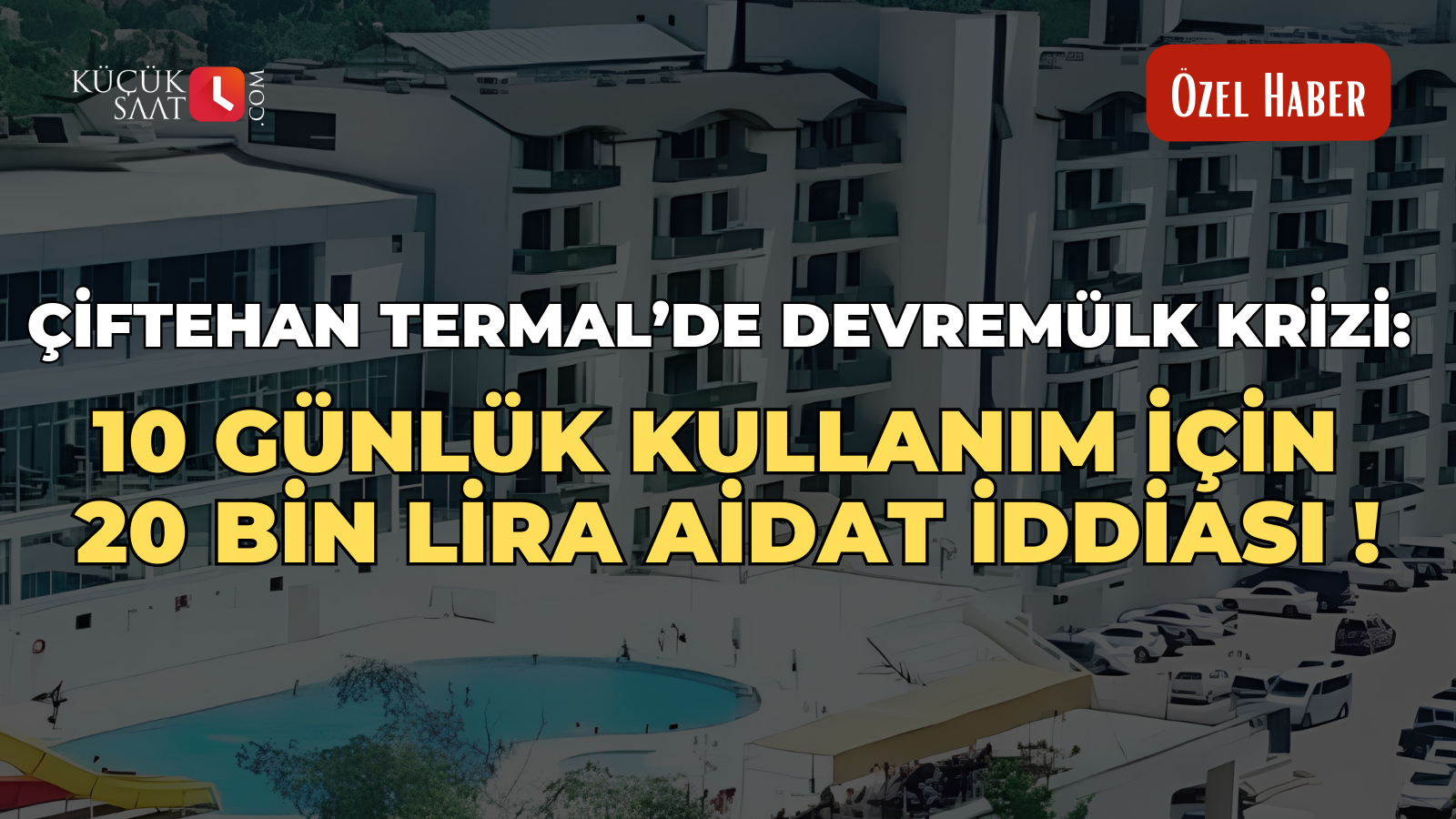 Çiftehan Termal’de devremülk krizi: 10 günlük kullanım için 20 bin lira aidat iddiası!