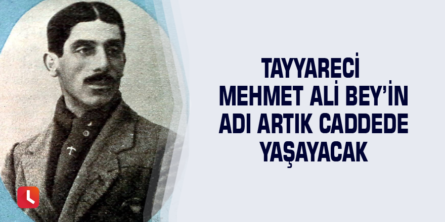 Tayyareci Mehmet Ali Bey’in adı artık caddede yaşayacak