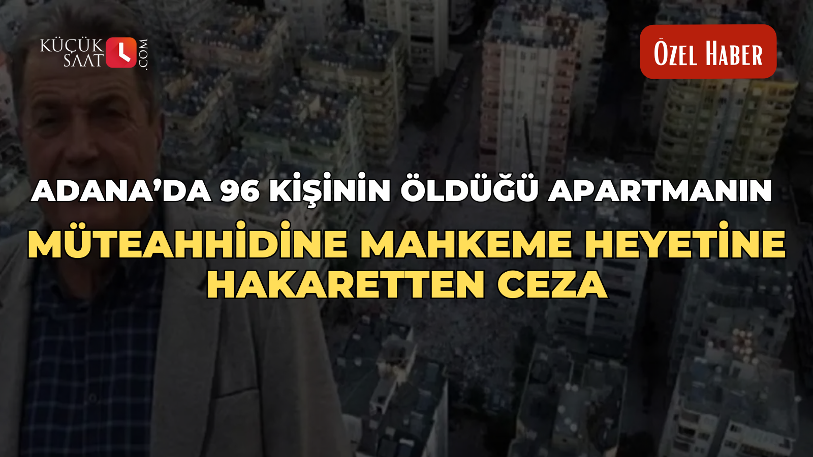 Adana’da 96 kişinin öldüğü apartmanın müteahhidine mahkeme heyetine hakaretten ceza