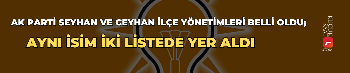AK Parti Seyhan ve Ceyhan ilçe yönetimleri belli oldu; Aynı isim iki listede yer aldı