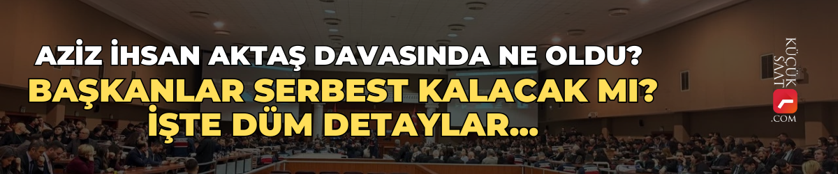 Aziz İhsan Aktaş davasında ne oldu? Başkanlar serbest kalacak mı? İşte düm detaylar...