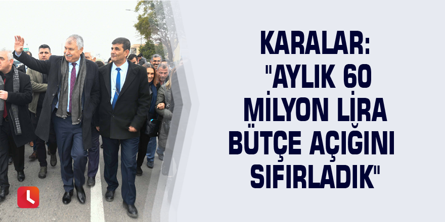 Karalar: "Aylık 60 milyon lira bütçe açığını sıfırladık"