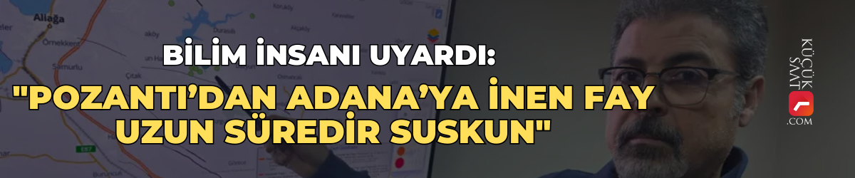 Bilim insanı uyardı: "Pozantı’dan Adana’ya inen fay uzun süredir suskun"
