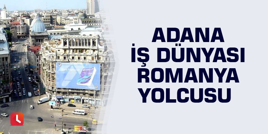 Adana iş dünyası Romanya yolcusu