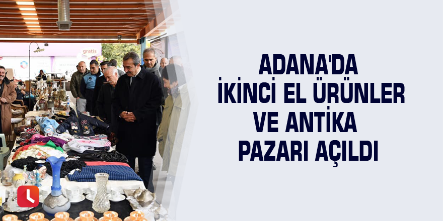 Adana'da İkinci El Ürünler ve Antika Pazarı açıldı