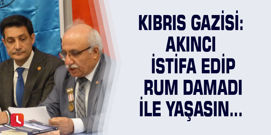 Kıbrıs Gazisi Akıncı istifa edip rum damadı ile yaşasın