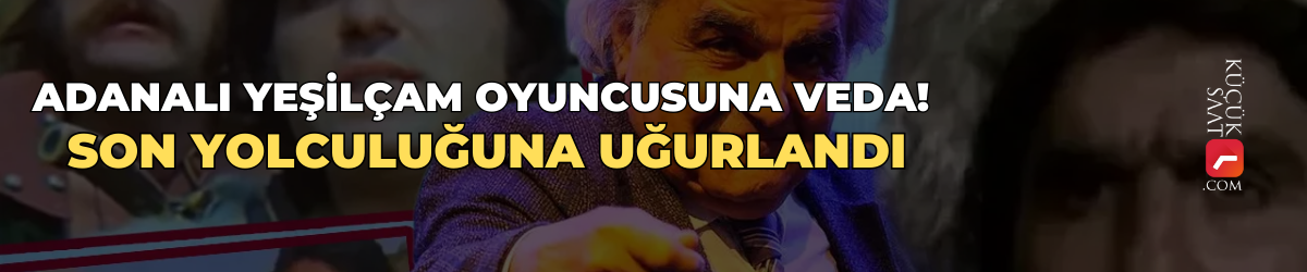 Adanalı Yeşilçam oyuncusuna veda! Son yolculuğuna uğurlandı