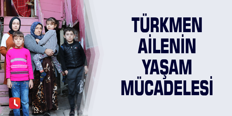 Türkmen ailenin yaşam mücadelesi