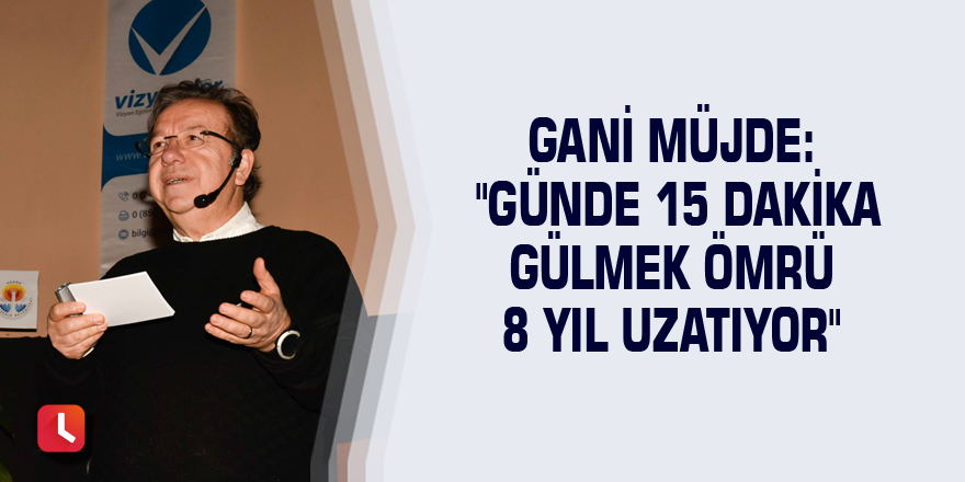 Gani Müjde: "Günde 15 dakika gülmek ömrü 8 yıl uzatıyor"