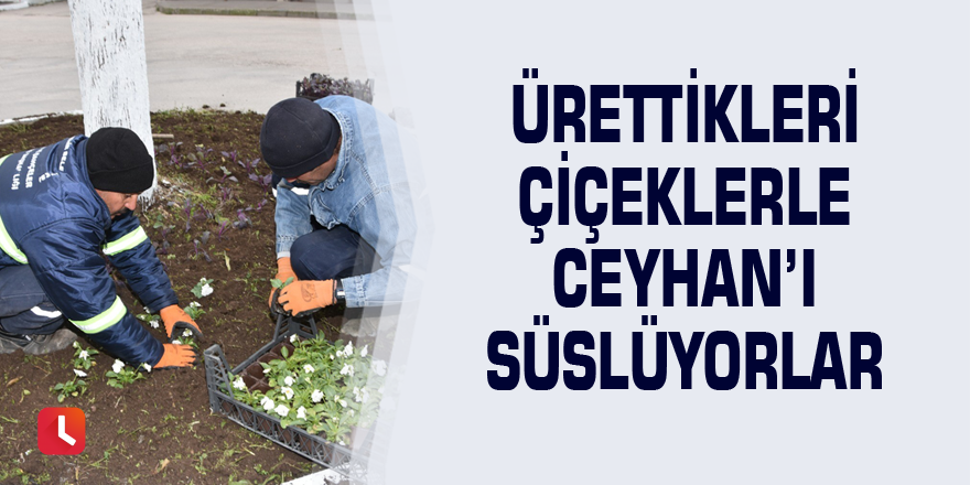 Ürettikleri çiçeklerle Ceyhan’ı süslüyorlar