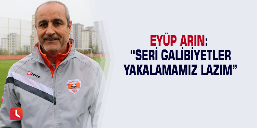 Eyüp Arın: “Seri galibiyetler yakalamamız lazım”