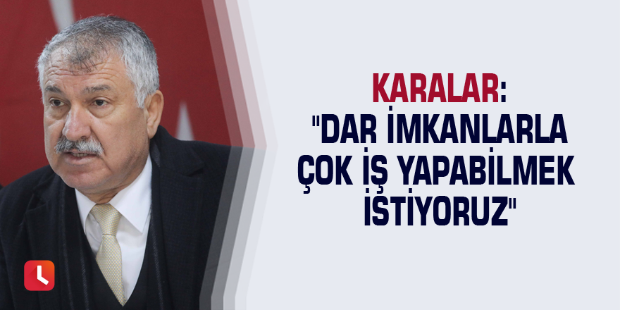 Karalar: "Dar imkanlarla çok iş yapabilmek istiyoruz"