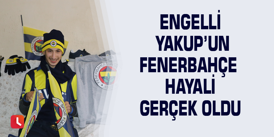 Engelli Yakup’un Fenerbahçe hayali gerçek oldu