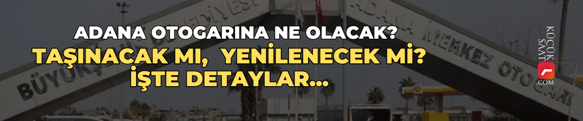 Adana Otogarına ne olacak? Taşınacak mı, yenilenecek mi? İşte detaylar...
