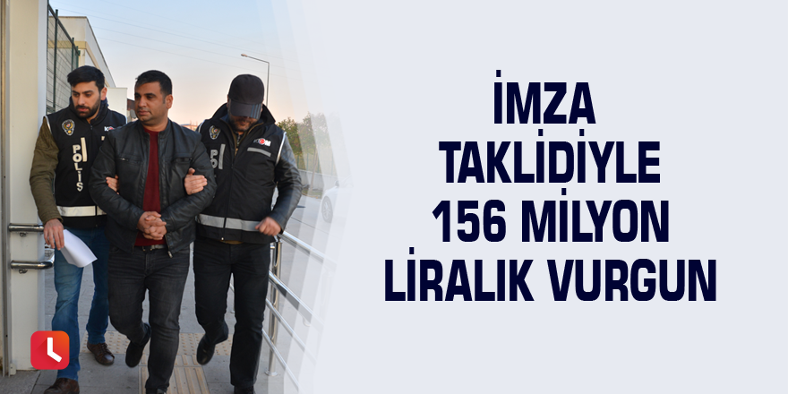 İmza taklidiyle 156 milyon liralık vurgun