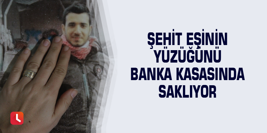 Şehit eşinin yüzüğünü banka kasasında saklıyor