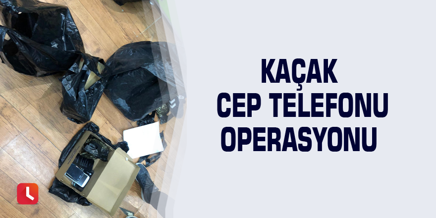 Kaçak cep telefonu operasyonu