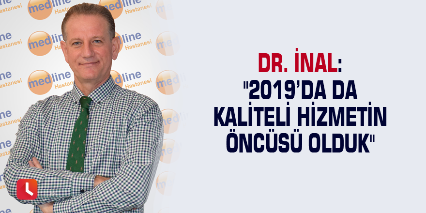 Dr. İnal: "2019’da da kaliteli hizmetin öncüsü olduk"