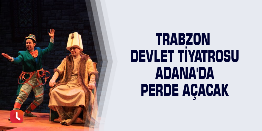 Trabzon Devlet Tiyatrosu Adana'da perde açacak