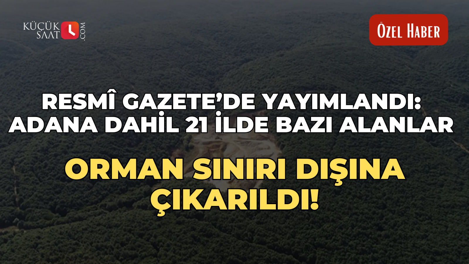 Resmî Gazete’de yayımlandı: Adana dahil 21 ilde bazı alanlar orman sınırı dışına çıkarıldı!