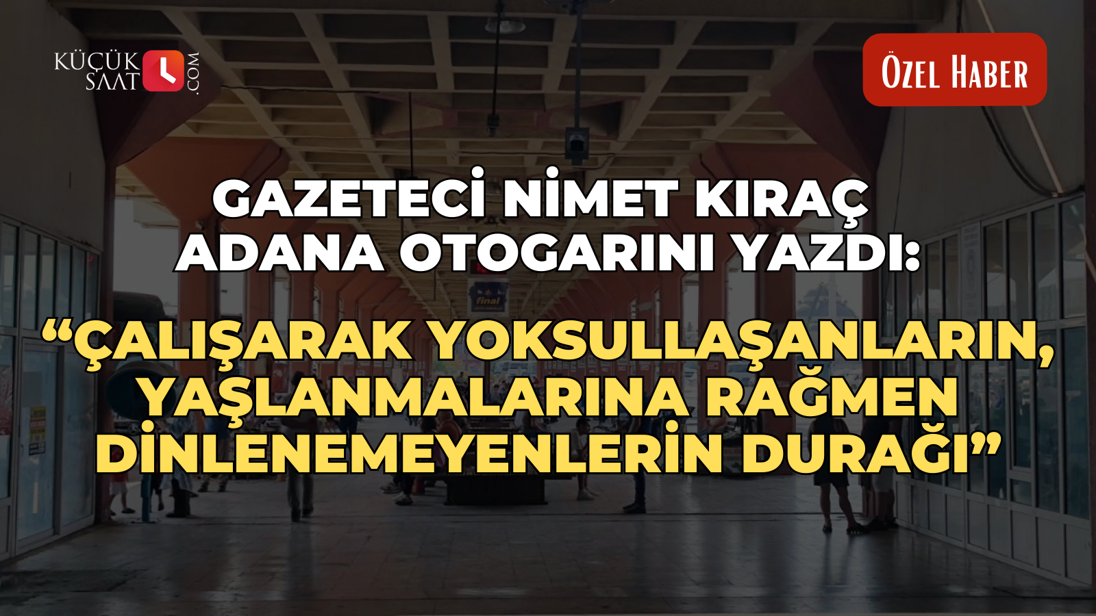 Gazeteci Nimet Kıraç Adana Otogarını yazdı: "Çalışarak yoksullaşanların, yaşlanmalarına rağmen dinlenemeyenlerin durağı"