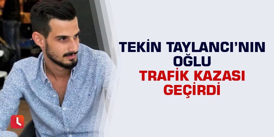 Tekin Taylancı’nın oğlu trafik kazası geçirdi