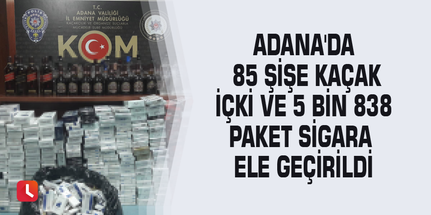 Adana'da 85 şişe kaçak içki ve 5 bin 838 paket sigara ele geçirildi