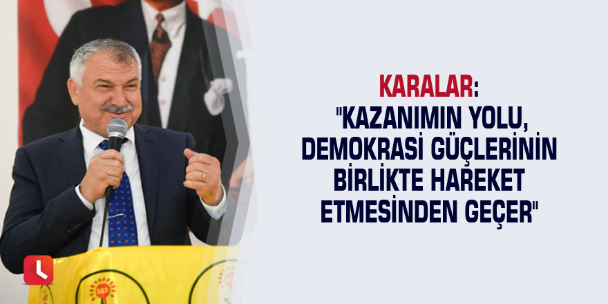 Karalar: "Kazanımın yolu, demokrasi güçlerinin birlikte hareket etmesinden geçer"