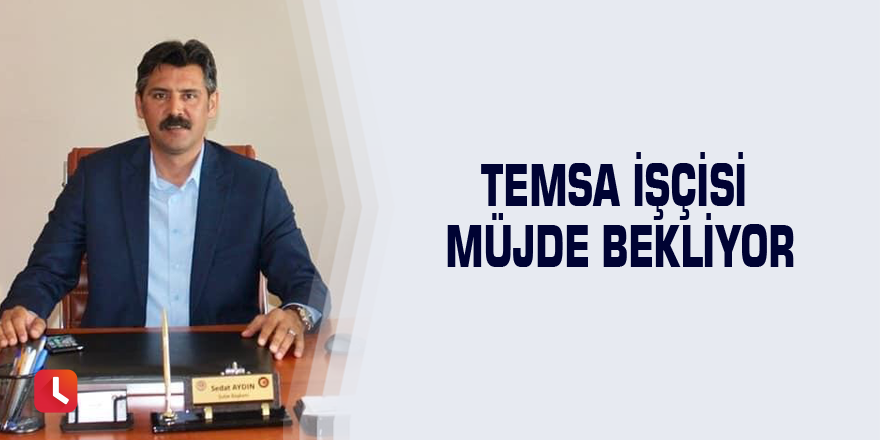 TEMSA işçisi müjde bekliyor