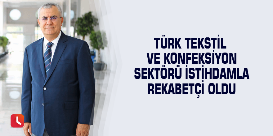 Türk tekstil ve konfeksiyon sektörü istihdamla rekabetçi oldu