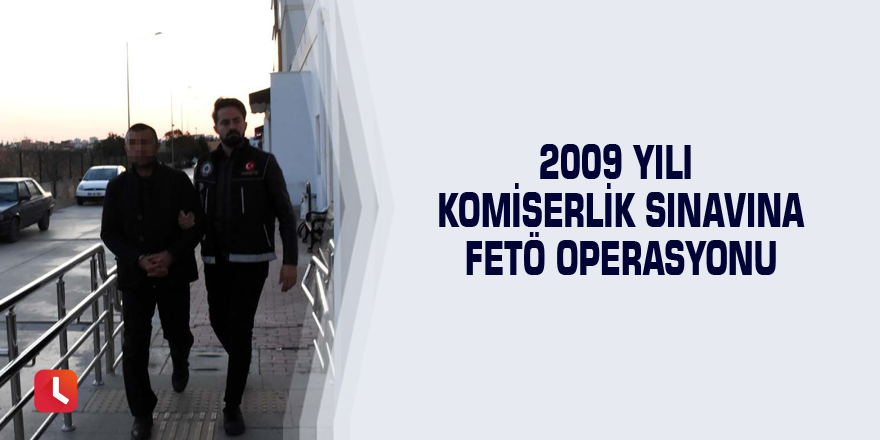 2009 yılı komiserlik sınavına FETÖ operasyonu