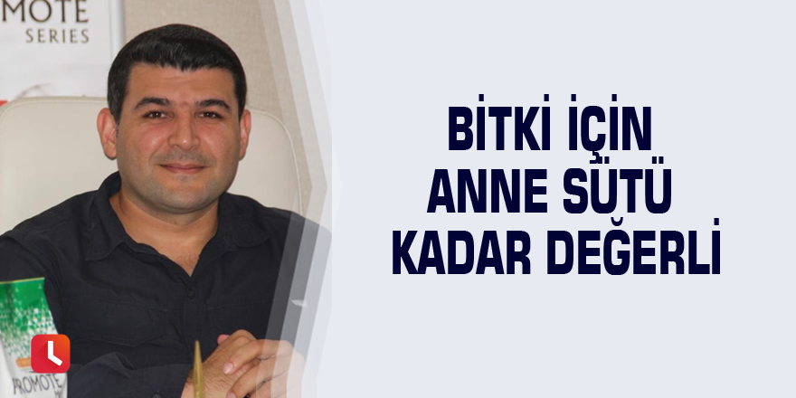 Bitki için anne sütü kadar değerli