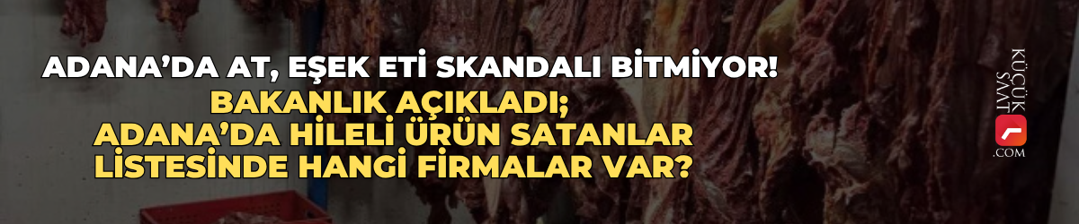 Adana’da at, eşek eti skandalı bitmiyor! Bakanlık açıkladı; Adana’da hileli ürün satanlar listesinde hangi firmalar var?