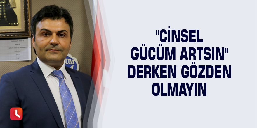 "Cinsel gücüm artsın" derken gözden olmayın