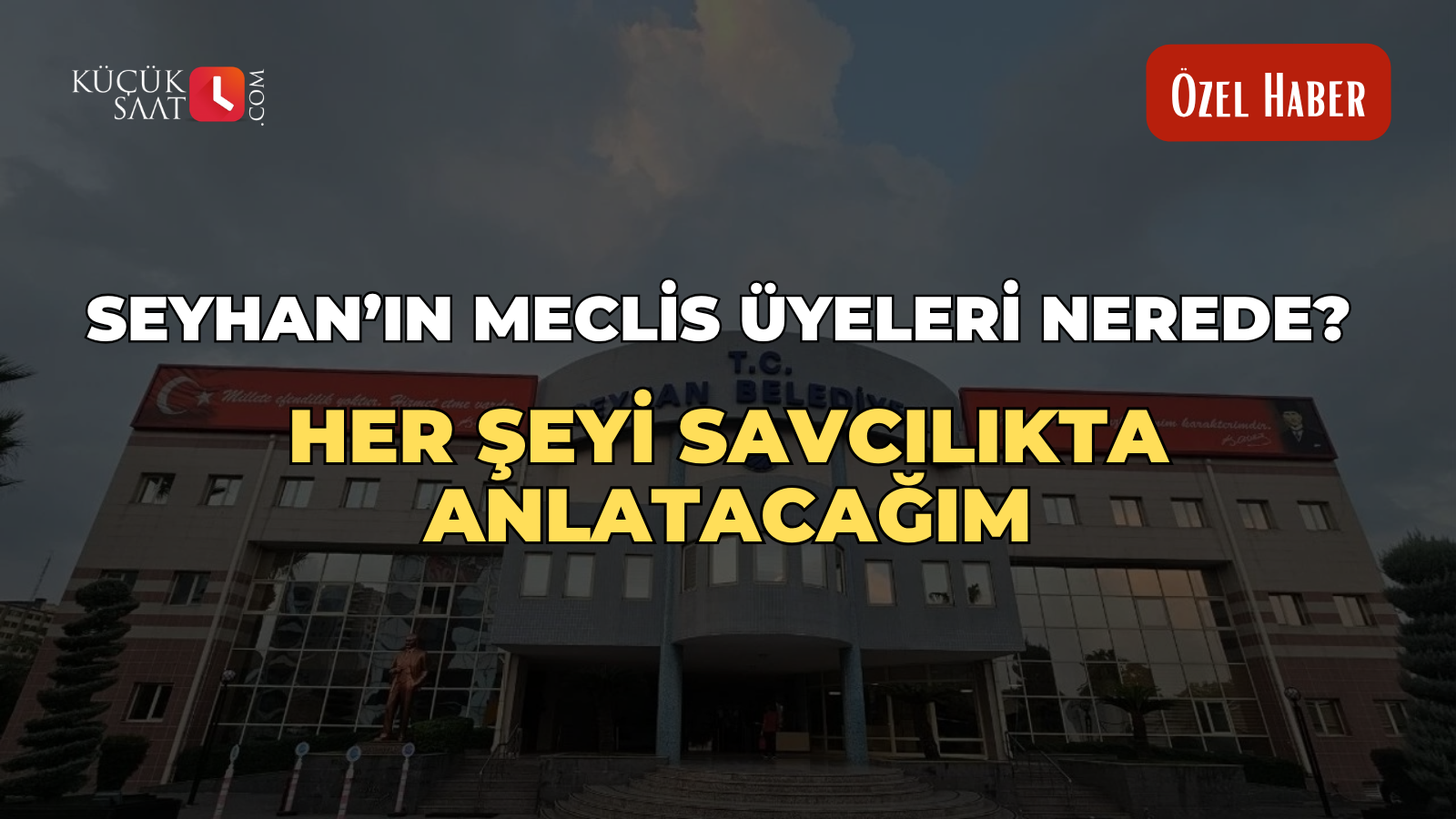 Seyhan’ın meclis üyeleri nerede? Her şeyi savcılıkta anlatacağım.
