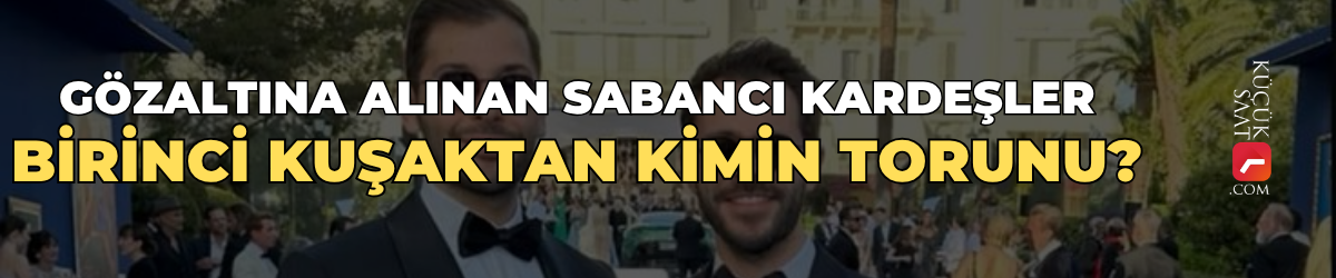 Gözaltına alınan Sabancı Kardeşler, birinci kuşaktan kimin torunu?