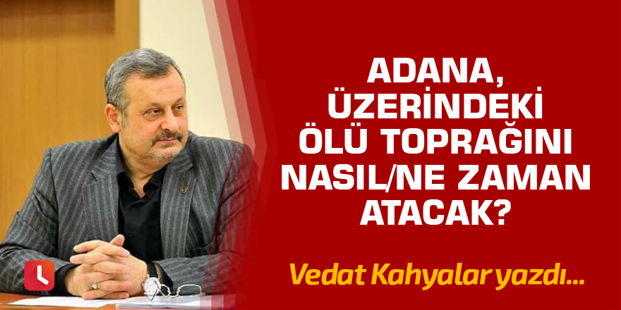 Adana, üzerindeki ölü toprağını nasıl/ne zaman atacak?