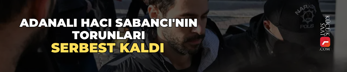 Adanalı Hacı Sabancı'nın torunları serbest kaldı